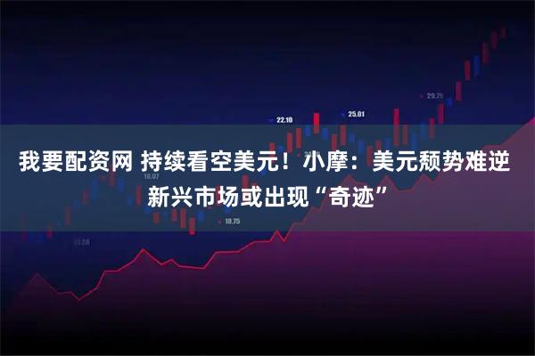 我要配资网 持续看空美元!小摩:美元颓势难逆 新兴市场或出现“奇迹”