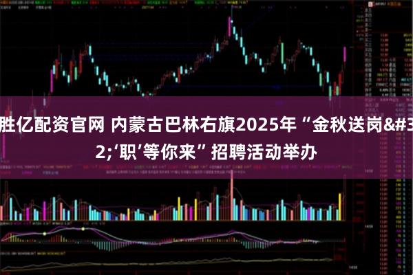 胜亿配资官网 内蒙古巴林右旗2025年“金秋送岗 ‘职’等你来”招聘活动举办