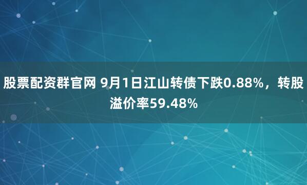 股票配资群官网 9月1日江山转债下跌0.88%,转股溢价率59.48%