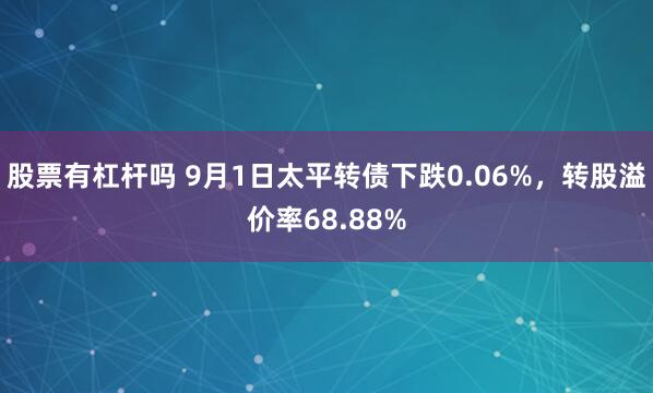 股票有杠杆吗 9月1日太平转债下跌0.06%,转股溢价率68.88%