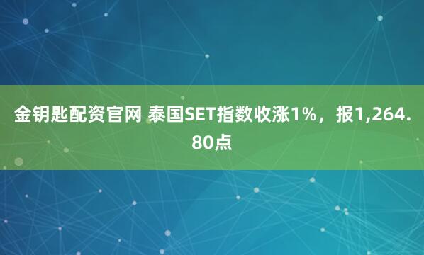金钥匙配资官网 泰国SET指数收涨1%，报1,264.80点