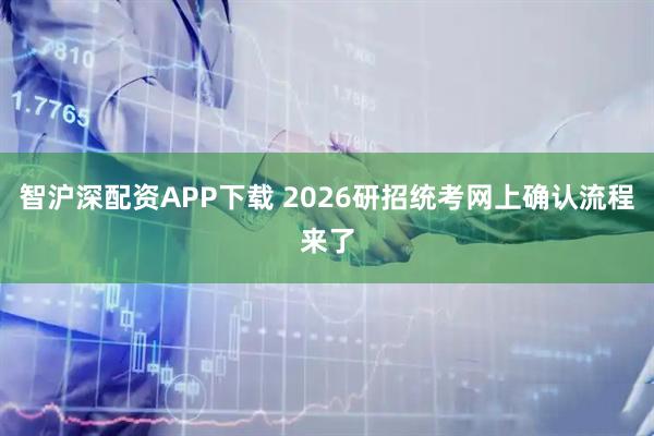 智沪深配资APP下载 2026研招统考网上确认流程来了