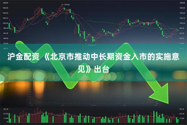 沪金配资 《北京市推动中长期资金入市的实施意见》出台