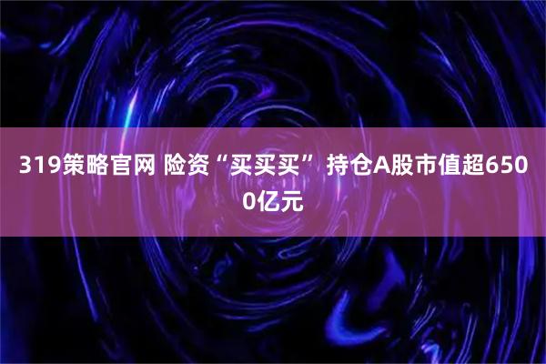 319策略官网 险资“买买买” 持仓A股市值超6500亿元