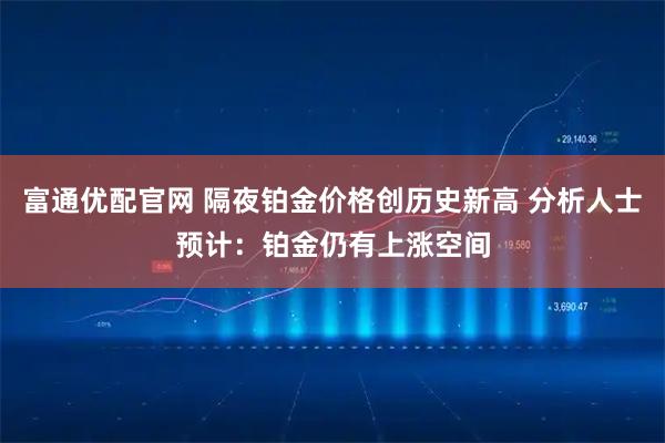 富通优配官网 隔夜铂金价格创历史新高 分析人士预计：铂金仍有上涨空间