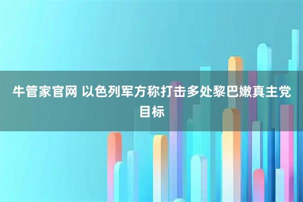 牛管家官网 以色列军方称打击多处黎巴嫩真主党目标