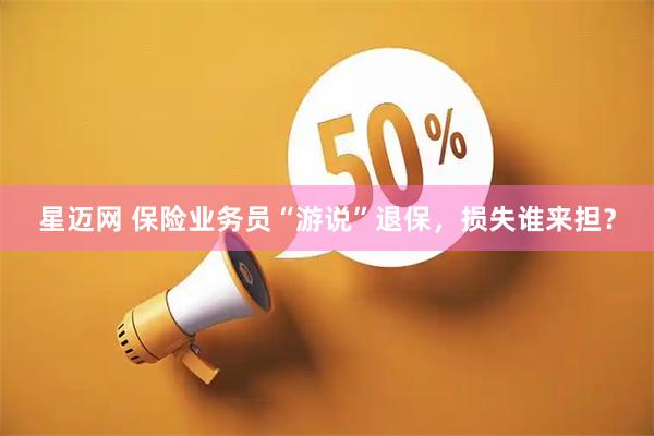 星迈网 保险业务员“游说”退保，损失谁来担？
