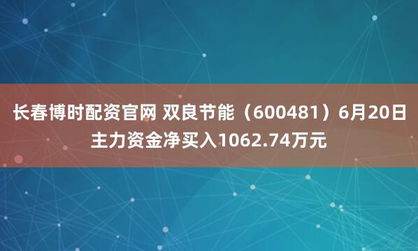 长春博时配资官网 双良节能（600481）6月20日主力资金净买入1062.74万元