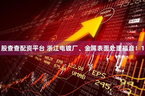股查查配资平台 浙江电镀厂、金属表面处理福音！1