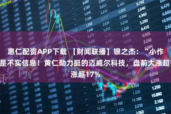 惠仁配资APP下载 【财闻联播】银之杰：“小作文”是不实信息！黄仁勋力挺的迈威尔科技，盘前大涨超17%